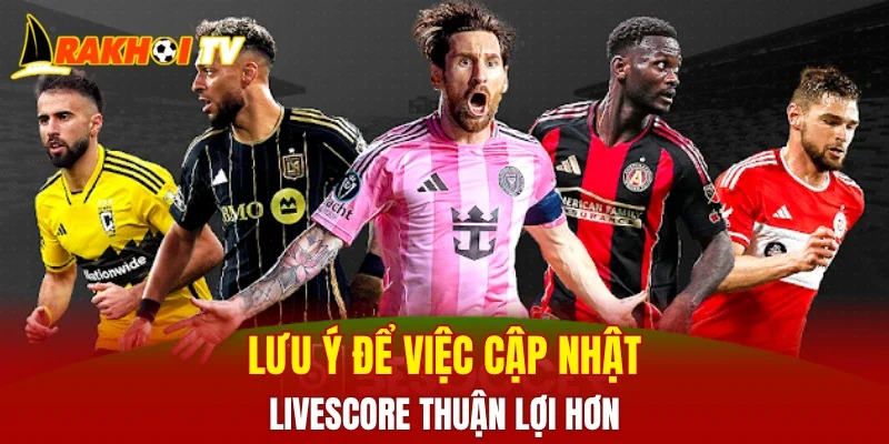 Lưu ý để việc cập nhật livescore thuận lợi hơn
